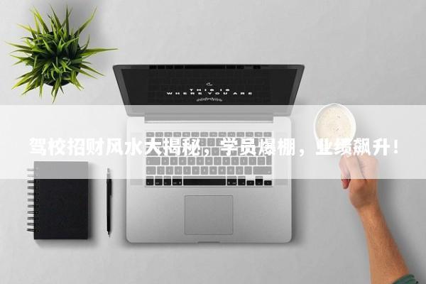 驾校招财风水大揭秘，学员爆棚，业绩飙升！