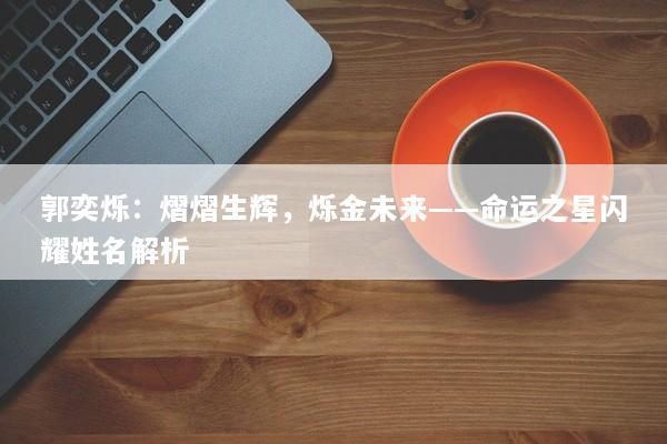 郭奕烁：熠熠生辉，烁金未来——命运之星闪耀姓名解析