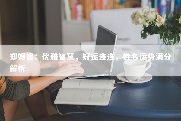 郑媛媛：优雅智慧，好运连连，姓名运势满分解析