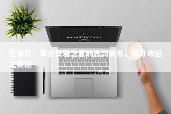 王家妤：寓含贵雅之意的古韵美名，探寻命运之奥秘