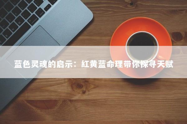 蓝色灵魂的启示:红黄蓝命理带你探寻天赋 蓝色灵魂的启示:红黄蓝命理带你探寻天赋