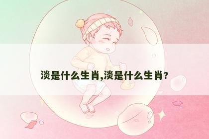 淡是什么生肖,淡是什么生肖?