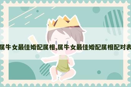 属牛女最佳婚配属相,属牛女最佳婚配属相配对表