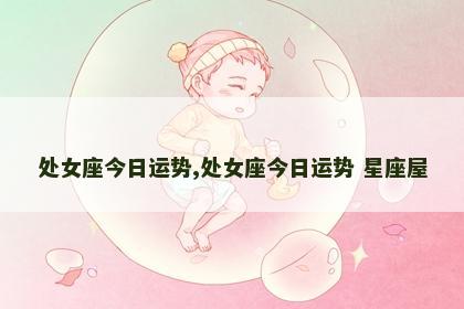 处女座今日运势,处女座今日运势 星座屋