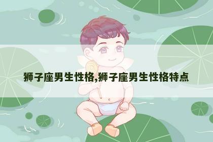 狮子座男生性格,狮子座男生性格特点