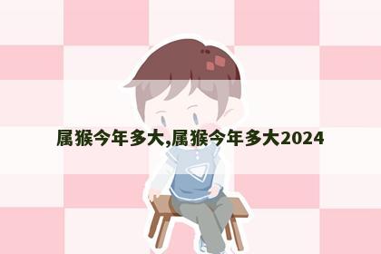 属猴今年多大,属猴今年多大2024