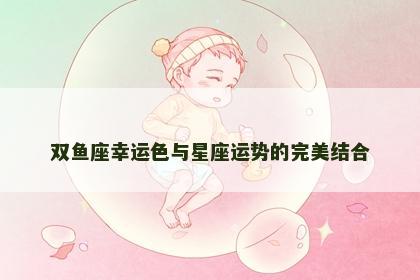 双鱼座幸运色与星座运势的完美结合