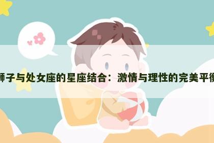 狮子与处女座的星座结合：激情与理性的完美平衡