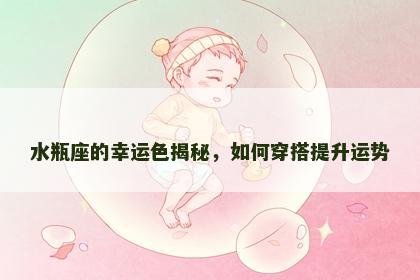 水瓶座的幸运色揭秘，如何穿搭提升运势