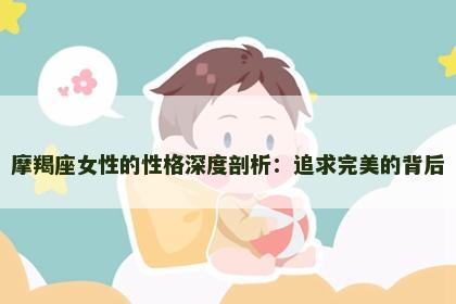 摩羯座女性的性格深度剖析：追求完美的背后