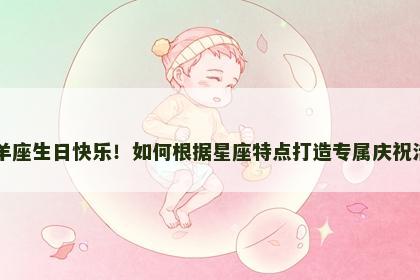 白羊座生日快乐！如何根据星座特点打造专属庆祝活动