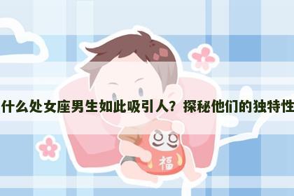 为什么处女座男生如此吸引人？探秘他们的独特性格