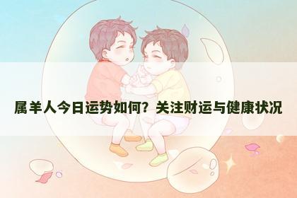 属羊人今日运势如何?关注财运与健康状况 属羊人今日运势如何?关注财运与健康状况