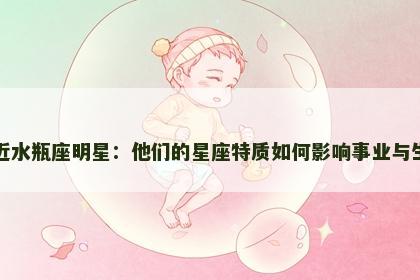 走近水瓶座明星：他们的星座特质如何影响事业与生活