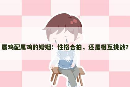 属鸡配属鸡的婚姻：性格合拍，还是相互挑战？