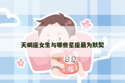 天蝎座女生与哪些星座最为默契