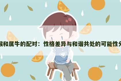 属猴和属牛的配对：性格差异与和谐共处的可能性分析