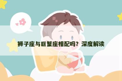 狮子座与巨蟹座相配吗？深度解读