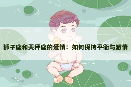 狮子座和天秤座的爱情：如何保持平衡与激情