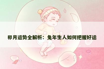 卯月运势全解析：兔年生人如何把握好运