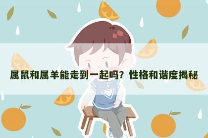 属鼠和属羊能走到一起吗？性格和谐度揭秘