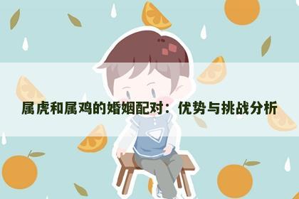 属虎和属鸡的婚姻配对：优势与挑战分析