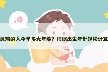 属鸡的人今年多大年龄？根据出生年份轻松计算