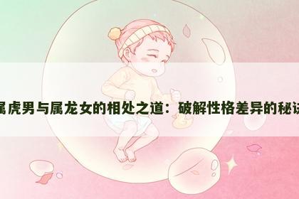 属虎男与属龙女的相处之道：破解性格差异的秘诀