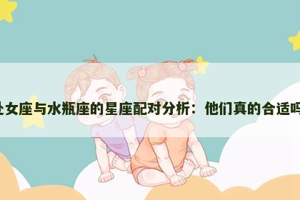 处女座与水瓶座的星座配对分析：他们真的合适吗？