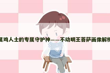 属鸡人士的专属守护神——不动明王菩萨画像解析