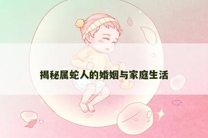 揭秘属蛇人的婚姻与家庭生活