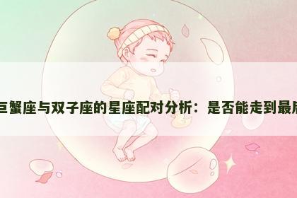 巨蟹座与双子座的星座配对分析：是否能走到最后