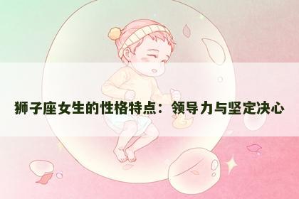 狮子座女生的性格特点：领导力与坚定决心