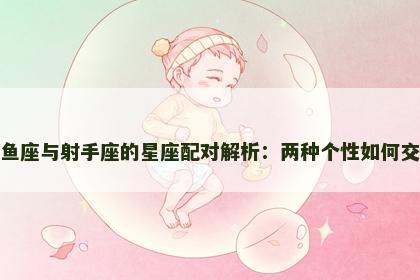 双鱼座与射手座的星座配对解析：两种个性如何交融