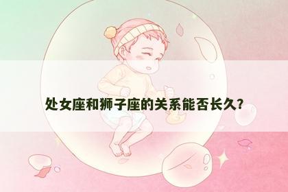 处女座和狮子座的关系能否长久？