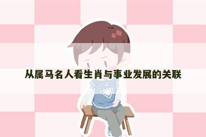 从属马名人看生肖与事业发展的关联