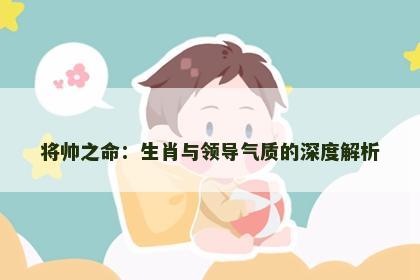 将帅之命：生肖与领导气质的深度解析