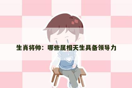 生肖将帅：哪些属相天生具备领导力