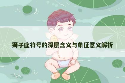 狮子座符号的深层含义与象征意义解析