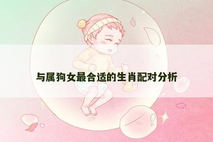 与属狗女最合适的生肖配对分析