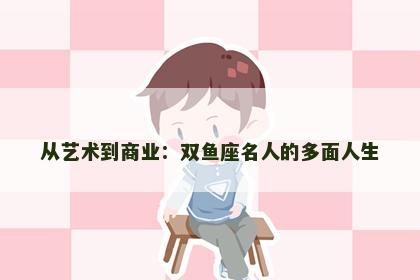 从艺术到商业：双鱼座名人的多面人生