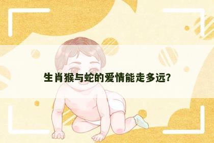 生肖猴与蛇的爱情能走多远？