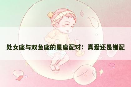 处女座与双鱼座的星座配对：真爱还是错配