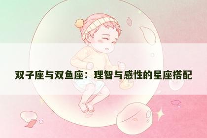 双子座与双鱼座：理智与感性的星座搭配