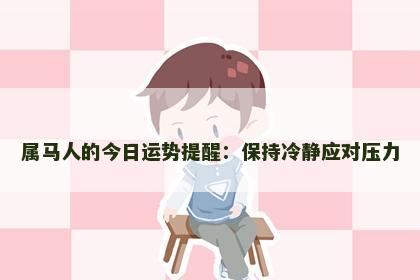 属马人的今日运势提醒：保持冷静应对压力