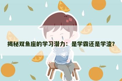 揭秘双鱼座的学习潜力：是学霸还是学渣？