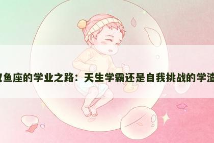 双鱼座的学业之路：天生学霸还是自我挑战的学渣？