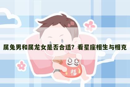 属兔男和属龙女是否合适？看星座相生与相克