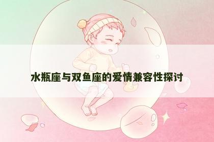 水瓶座与双鱼座的爱情兼容性探讨