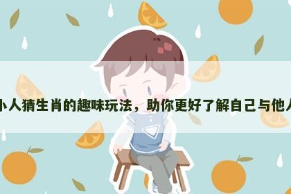 小人猜生肖的趣味玩法，助你更好了解自己与他人